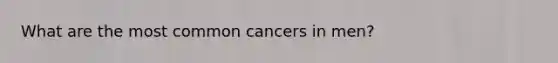 What are the most common cancers in men?