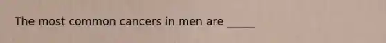 The most common cancers in men are _____