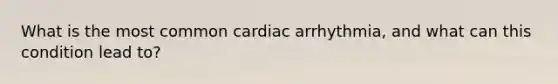 What is the most common cardiac arrhythmia, and what can this condition lead to?