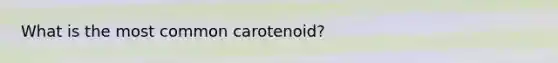 What is the most common carotenoid?