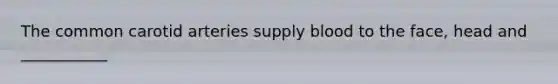 The common carotid arteries supply blood to the face, head and ___________