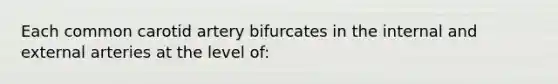 Each common carotid artery bifurcates in the internal and external arteries at the level of: