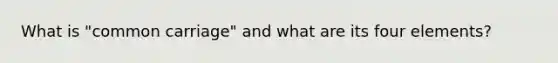 What is "common carriage" and what are its four elements?