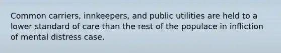 Common carriers, innkeepers, and public utilities are held to a lower standard of care than the rest of the populace in infliction of mental distress case.