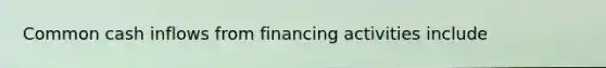 Common cash inflows from financing activities include