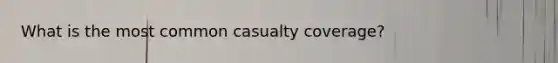 What is the most common casualty coverage?