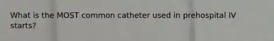 What is the MOST common catheter used in prehospital IV​ starts?