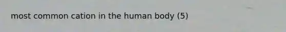 most common cation in the human body (5)