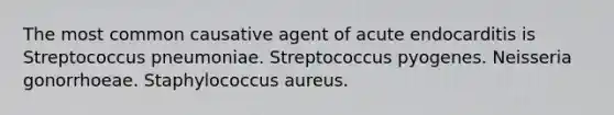 The most common causative agent of acute endocarditis is Streptococcus pneumoniae. Streptococcus pyogenes. Neisseria gonorrhoeae. Staphylococcus aureus.