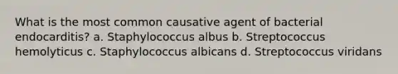 What is the most common causative agent of bacterial endocarditis? a. Staphylococcus albus b. Streptococcus hemolyticus c. Staphylococcus albicans d. Streptococcus viridans