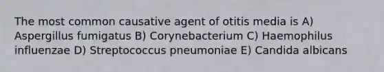 The most common causative agent of otitis media is A) Aspergillus fumigatus B) Corynebacterium C) Haemophilus influenzae D) Streptococcus pneumoniae E) Candida albicans