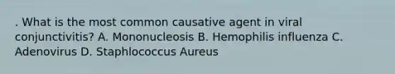 . What is the most common causative agent in viral conjunctivitis? A. Mononucleosis B. Hemophilis influenza C. Adenovirus D. Staphlococcus Aureus