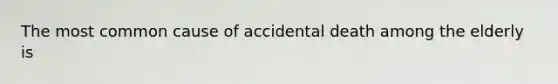 The most common cause of accidental death among the elderly is