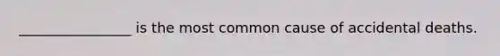 ________________ is the most common cause of accidental deaths.