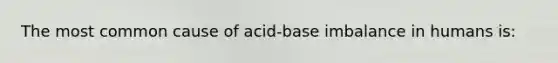 The most common cause of acid-base imbalance in humans is: