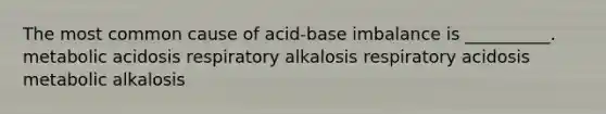 The most common cause of acid-base imbalance is __________. metabolic acidosis respiratory alkalosis respiratory acidosis metabolic alkalosis