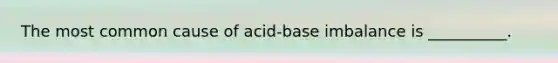 The most common cause of acid-base imbalance is __________.