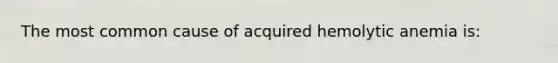 The most common cause of acquired hemolytic anemia is: