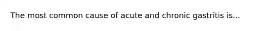 The most common cause of acute and chronic gastritis is...