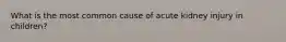 What is the most common cause of acute kidney injury in children?