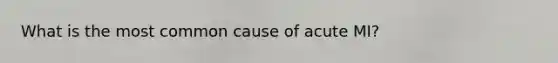 What is the most common cause of acute MI?