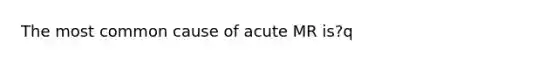 The most common cause of acute MR is?q