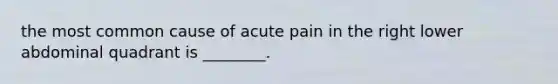 the most common cause of acute pain in the right lower abdominal quadrant is ________.