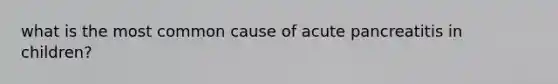 what is the most common cause of acute pancreatitis in children?