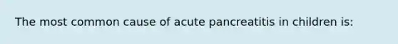 The most common cause of acute pancreatitis in children is: