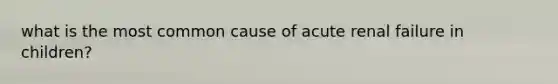 what is the most common cause of acute renal failure in children?