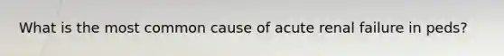 What is the most common cause of acute renal failure in peds?