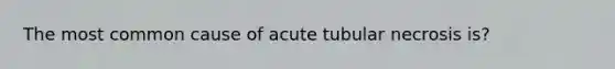 The most common cause of acute tubular necrosis is?