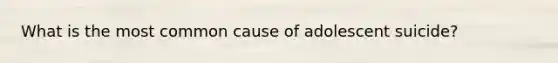 What is the most common cause of adolescent suicide?