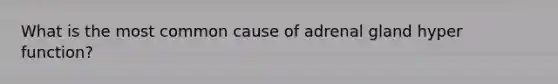 What is the most common cause of adrenal gland hyper function?