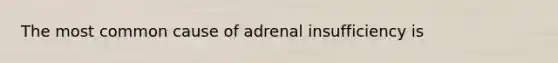 The most common cause of adrenal insufficiency is