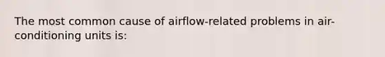 The most common cause of airflow-related problems in air-conditioning units is: