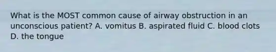 What is the MOST common cause of airway obstruction in an unconscious patient? A. vomitus B. aspirated fluid C. blood clots D. the tongue