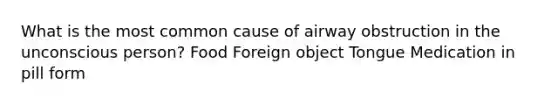 What is the most common cause of airway obstruction in the unconscious person? Food Foreign object Tongue Medication in pill form