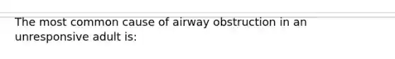 The most common cause of airway obstruction in an unresponsive adult is: