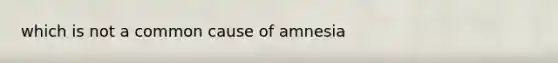 which is not a common cause of amnesia