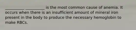 __________ __________ is the most common cause of anemia. It occurs when there is an insufficient amount of mineral iron present in the body to produce the necessary hemoglobin to make RBCs.