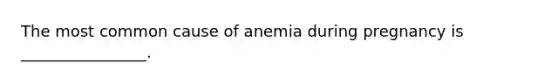 The most common cause of anemia during pregnancy is ________________.