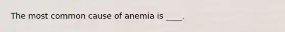 The most common cause of anemia is ____.