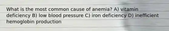 What is the most common cause of anemia? A) vitamin deficiency B) low <a href='https://www.questionai.com/knowledge/kD0HacyPBr-blood-pressure' class='anchor-knowledge'>blood pressure</a> C) iron deficiency D) inefficient hemoglobin production