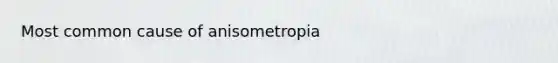 Most common cause of anisometropia