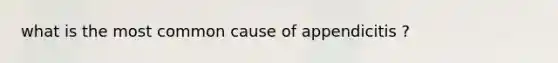 what is the most common cause of appendicitis ?