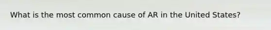 What is the most common cause of AR in the United States?