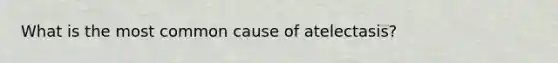 What is the most common cause of atelectasis?