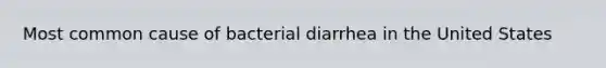 Most common cause of bacterial diarrhea in the United States