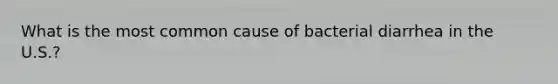 What is the most common cause of bacterial diarrhea in the U.S.?